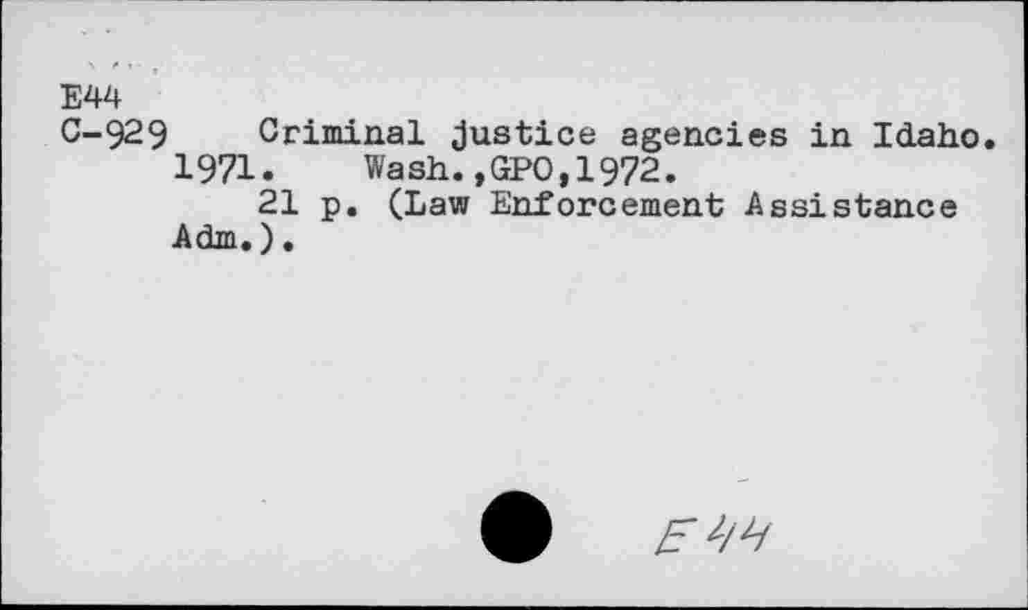 ﻿E44
C-929 Criminal justice agencies in Idaho.
1971.	Wash.,GPO,1972.
21 p. (Law Enforcement Assistance Adm.).
